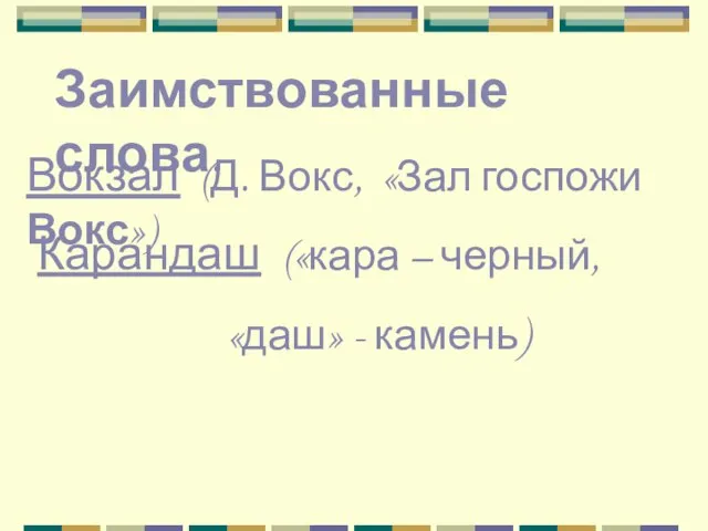 Заимствованные слова. Вокзал (Д. Вокс, «Зал госпожи Вокс») Карандаш («кара – черный, «даш» - камень)