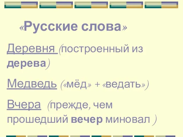 «Русские слова» Деревня (построенный из дерева) Медведь («мёд» + «ведать») Вчера