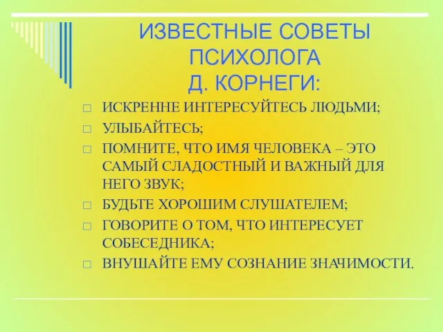 ИЗВЕСТНЫЕ СОВЕТЫ ПСИХОЛОГА Д. КОРНЕГИ: ИСКРЕННЕ ИНТЕРЕСУЙТЕСЬ ЛЮДЬМИ; УЛЫБАЙТЕСЬ; ПОМНИТЕ, ЧТО