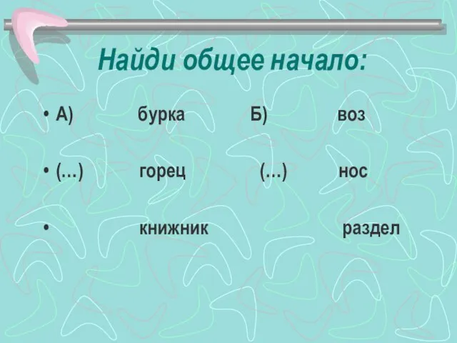 Найди общее начало: А) бурка Б) воз (…) горец (…) нос книжник раздел