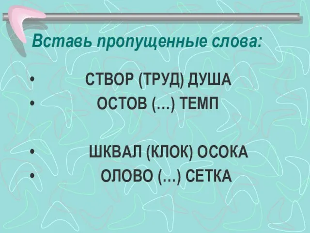 Вставь пропущенные слова: СТВОР (ТРУД) ДУША ОСТОВ (…) ТЕМП ШКВАЛ (КЛОК) ОСОКА ОЛОВО (…) СЕТКА