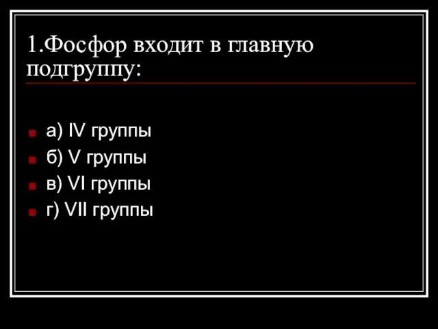 1.Фосфор входит в главную подгруппу: a) IV группы б) V группы