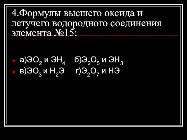 4.Формулы высшего оксида и летучего водородного соединения элемента №15: а)ЭО2 и