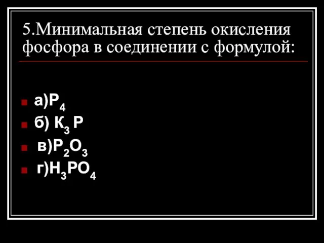 5.Минимальная степень окисления фосфора в соединении с формулой: а)Р4 б) К3 Р в)Р2О3 г)Н3РО4