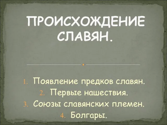 Появление предков славян. Первые нашествия. Союзы славянских племен. Болгары. ПРОИСХОЖДЕНИЕ СЛАВЯН.