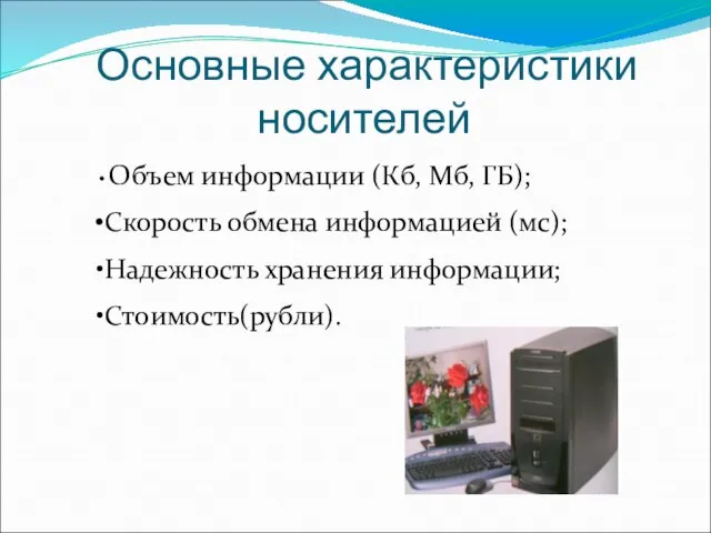 Основные характеристики носителей Объем информации (Кб, Мб, ГБ); Скорость обмена информацией (мс); Надежность хранения информации; Стоимость(рубли).