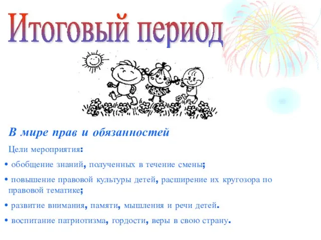 Итоговый период В мире прав и обязанностей Цели мероприятия: обобщение знаний,