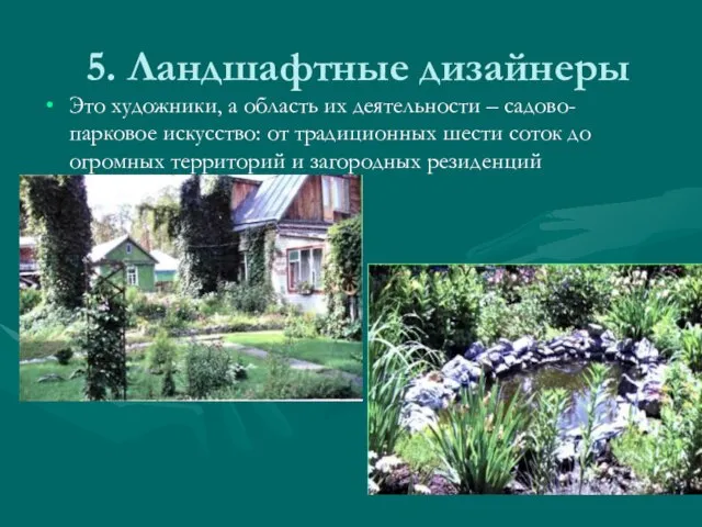 5. Ландшафтные дизайнеры Это художники, а область их деятельности – садово-парковое