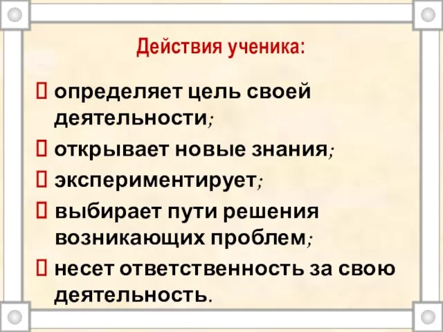 Действия ученика: определяет цель своей деятельности; открывает новые знания; экспериментирует; выбирает