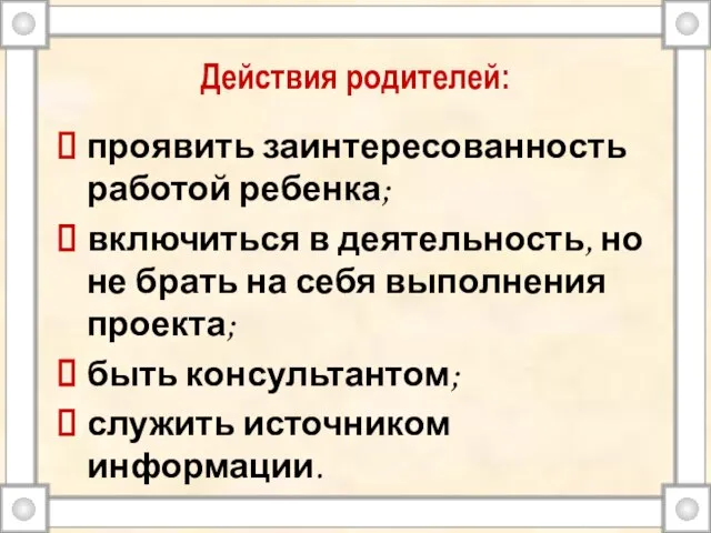 Действия родителей: проявить заинтересованность работой ребенка; включиться в деятельность, но не