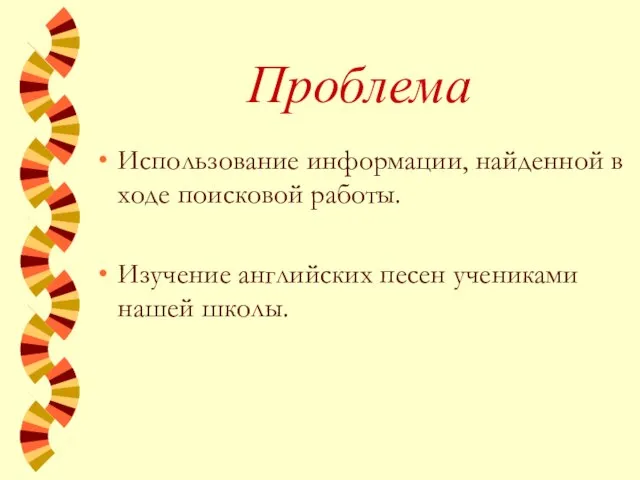 Проблема Использование информации, найденной в ходе поисковой работы. Изучение английских песен учениками нашей школы.