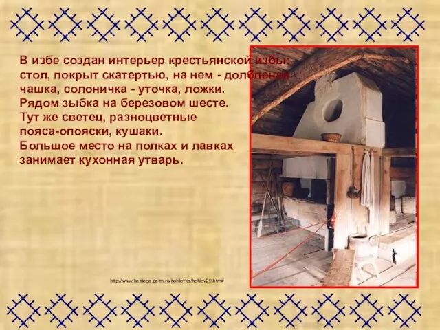 http://www.heritage.perm.ru/hohlovka/hohlov29.htm# В избе создан интерьер крестьянской избы: стол, покрыт скатертью, на