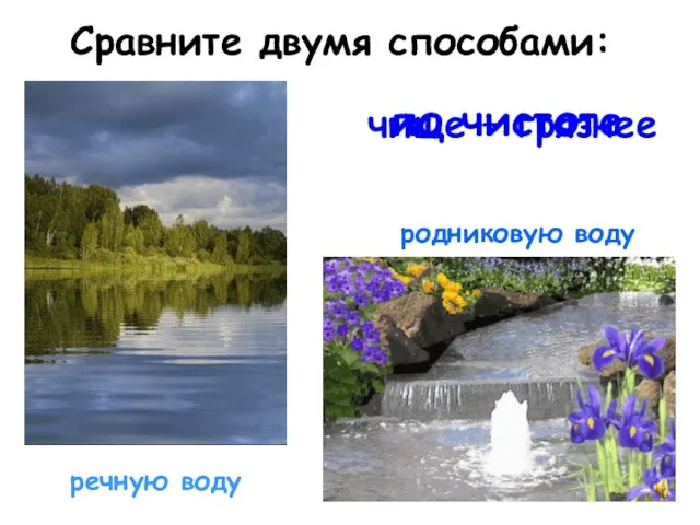 Сравните двумя способами: родниковую воду чище – грязнее речную воду по чистоте