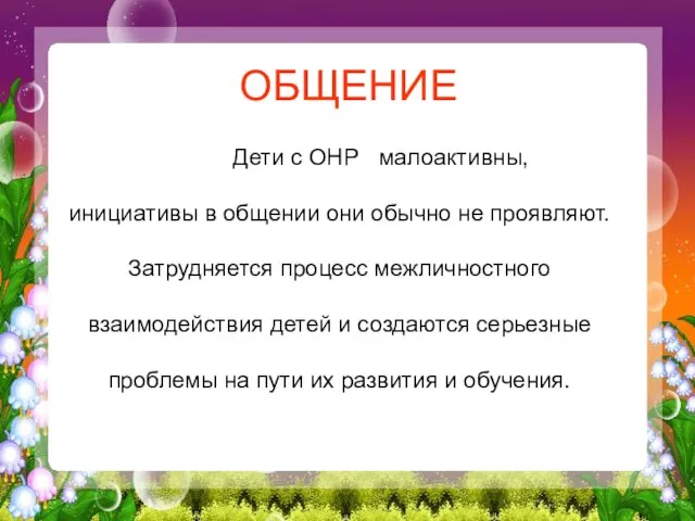 ОБЩЕНИЕ Дети с ОНР малоактивны, инициативы в общении они обычно не