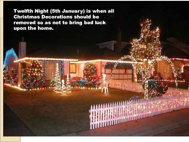 Twelfth Night (5th January) is when all Christmas Decorations should be