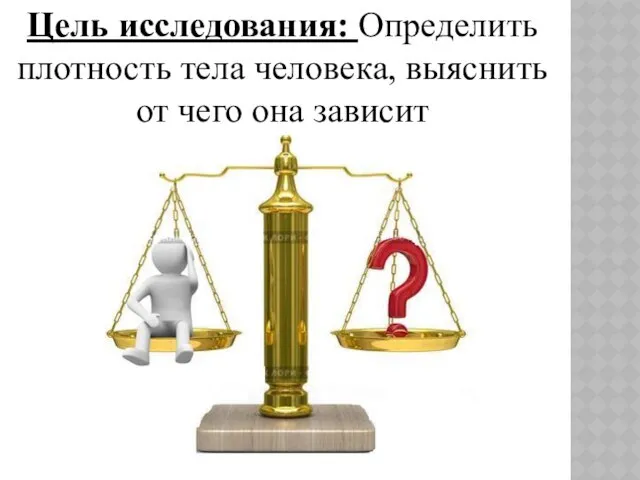 Цель исследования: Определить плотность тела человека, выяснить от чего она зависит