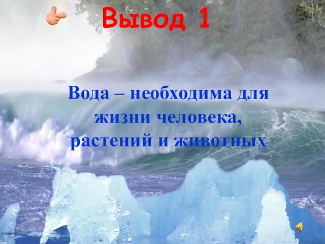 Вывод 1 Вода – необходима для жизни человека, растений и животных