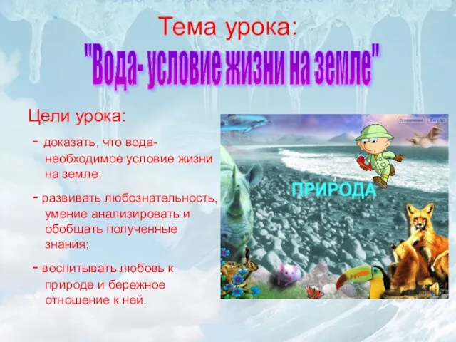 Тема урока: Цели урока: - доказать, что вода-необходимое условие жизни на