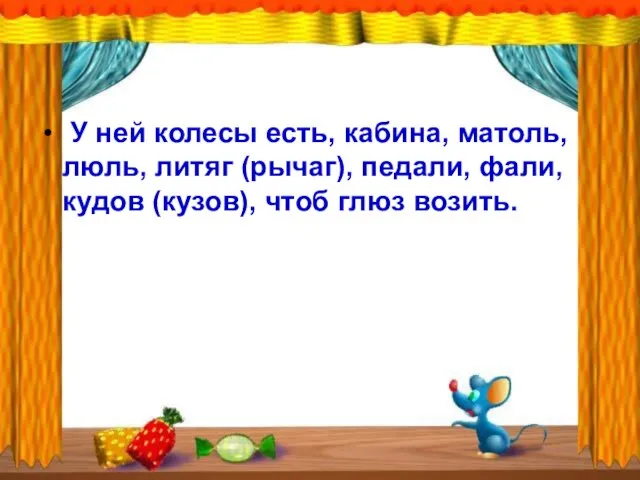 У ней колесы есть, кабина, матоль, люль, литяг (рычаг), педали, фали, кудов (кузов), чтоб глюз возить.