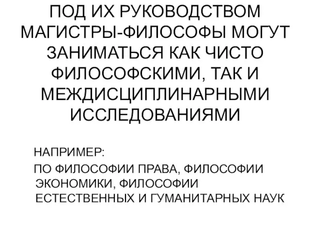 ПОД ИХ РУКОВОДСТВОМ МАГИСТРЫ-ФИЛОСОФЫ МОГУТ ЗАНИМАТЬСЯ КАК ЧИСТО ФИЛОСОФСКИМИ, ТАК И