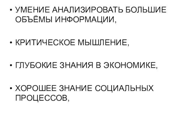 УМЕНИЕ АНАЛИЗИРОВАТЬ БОЛЬШИЕ ОБЪЁМЫ ИНФОРМАЦИИ, КРИТИЧЕСКОЕ МЫШЛЕНИЕ, ГЛУБОКИЕ ЗНАНИЯ В ЭКОНОМИКЕ, ХОРОШЕЕ ЗНАНИЕ СОЦИАЛЬНЫХ ПРОЦЕССОВ,