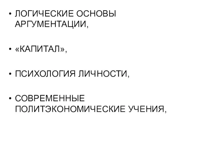 ЛОГИЧЕСКИЕ ОСНОВЫ АРГУМЕНТАЦИИ, «КАПИТАЛ», ПСИХОЛОГИЯ ЛИЧНОСТИ, СОВРЕМЕННЫЕ ПОЛИТЭКОНОМИЧЕСКИЕ УЧЕНИЯ,