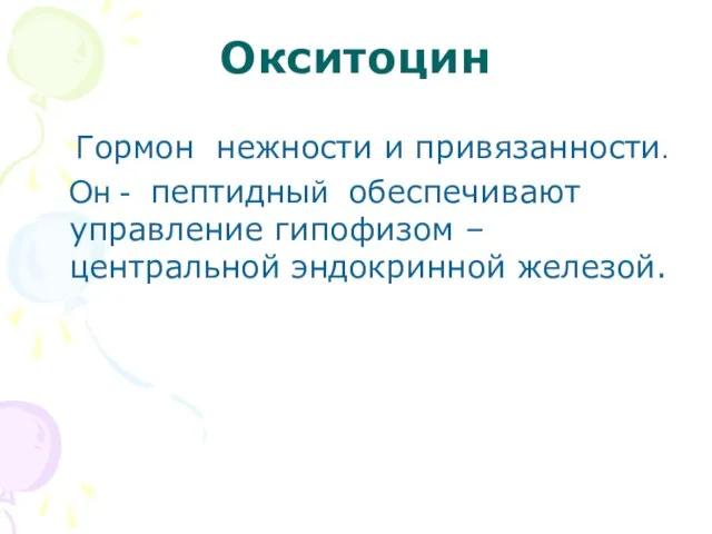 Окситоцин Гормон нежности и привязанности. Он - пептидный обеспечивают управление гипофизом – центральной эндокринной железой.