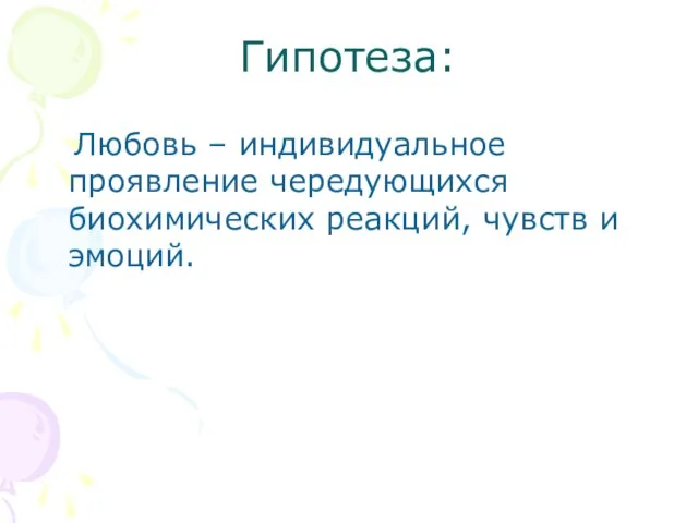 Гипотеза: Любовь – индивидуальное проявление чередующихся биохимических реакций, чувств и эмоций.