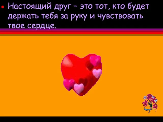 Настоящий друг – это тот, кто будет держать тебя за руку и чувствовать твое сердце.