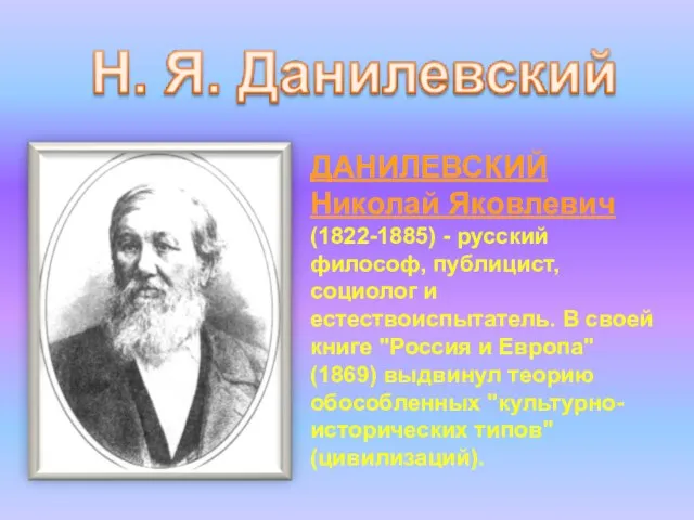 ДАНИЛЕВСКИЙ Николай Яковлевич (1822-1885) - русский философ, публицист, социолог и естествоиспытатель.