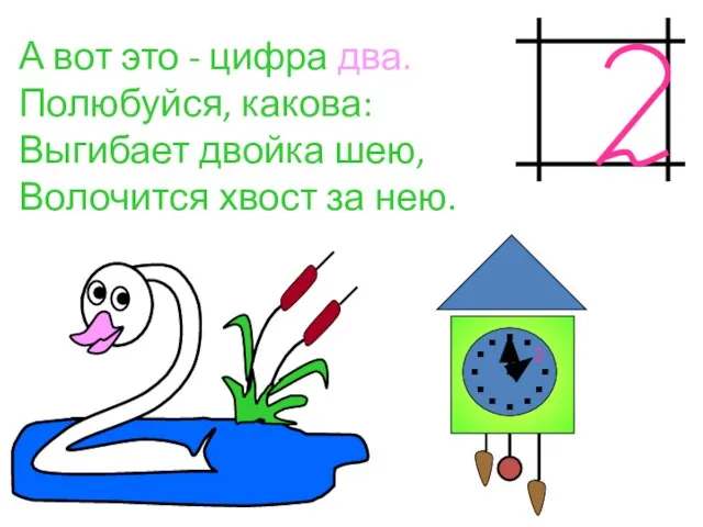 А вот это - цифра два. Полюбуйся, какова: Выгибает двойка шею, Волочится хвост за нею. 2