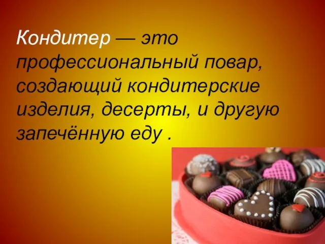 Кондитер — это профессиональный повар, создающий кондитерские изделия, десерты, и другую запечённую еду .