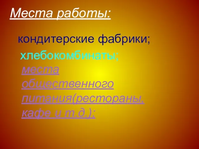 места общественного питания(рестораны, кафе и т.д.); частная практика Места работы: кондитерские фабрики; хлебокомбинаты;