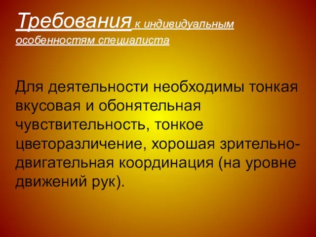 Для деятельности необходимы тонкая вкусовая и обонятельная чувствительность, тонкое цветоразличение, хорошая