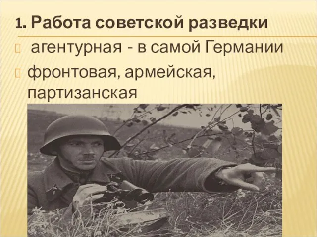 1. Работа советской разведки агентурная - в самой Германии фронтовая, армейская, партизанская