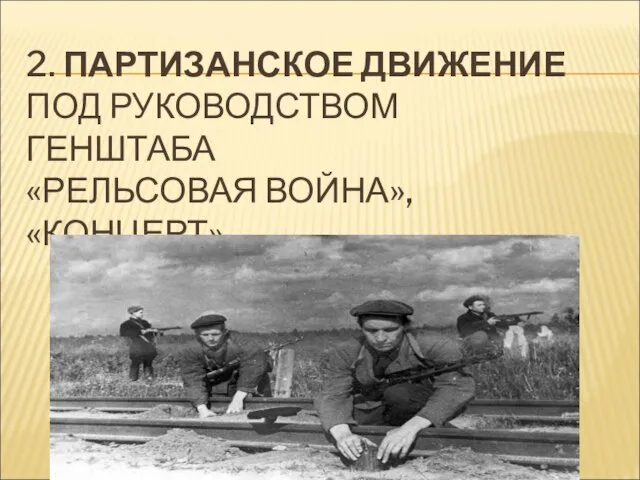 2. ПАРТИЗАНСКОЕ ДВИЖЕНИЕ ПОД РУКОВОДСТВОМ ГЕНШТАБА «РЕЛЬСОВАЯ ВОЙНА», «КОНЦЕРТ»