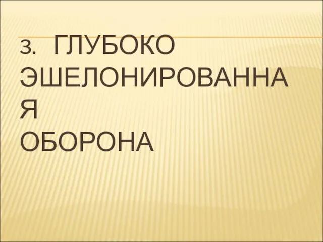 3. ГЛУБОКО ЭШЕЛОНИРОВАННАЯ ОБОРОНА