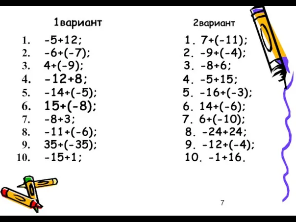1вариант 2вариант -5+12; 1. 7+(-11); -6+(-7); 2. -9+(-4); 4+(-9); 3. -8+6;