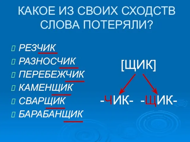 КАКОЕ ИЗ СВОИХ СХОДСТВ СЛОВА ПОТЕРЯЛИ? РЕЗЧИК РАЗНОСЧИК ПЕРЕБЕЖЧИК КАМЕНЩИК СВАРЩИК БАРАБАНЩИК [ЩИК] -ЧИК- -ЩИК-