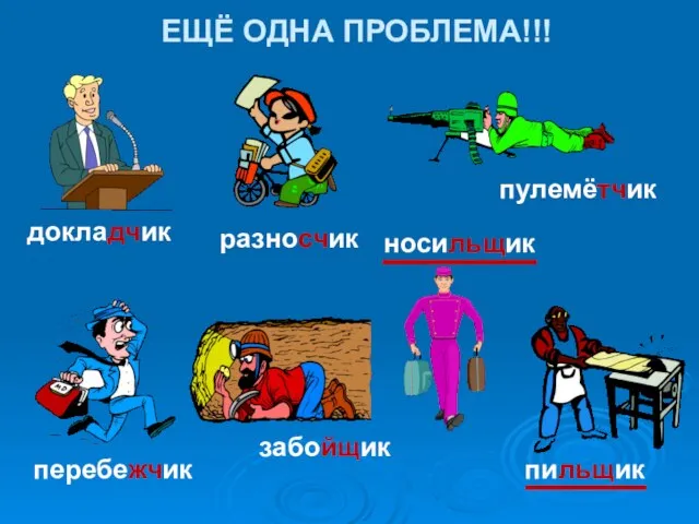 докладчик пулемётчик носильщик забойщик пильщик разносчик перебежчик ЕЩЁ ОДНА ПРОБЛЕМА!!!