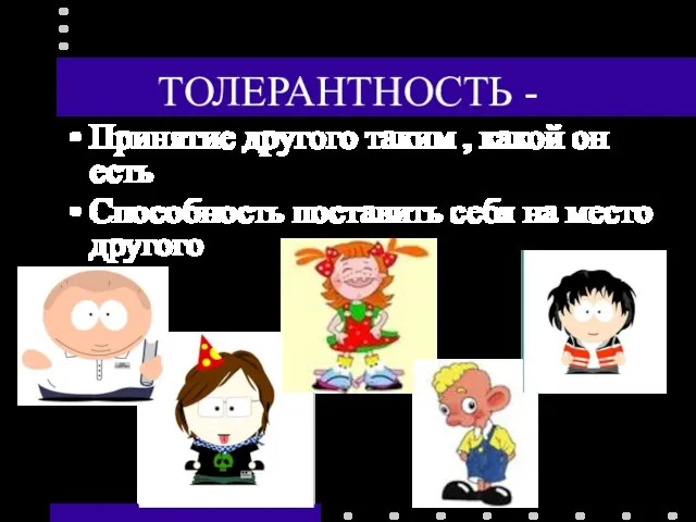 ТОЛЕРАНТНОСТЬ - Принятие другого таким , какой он есть Способность поставить себя на место другого