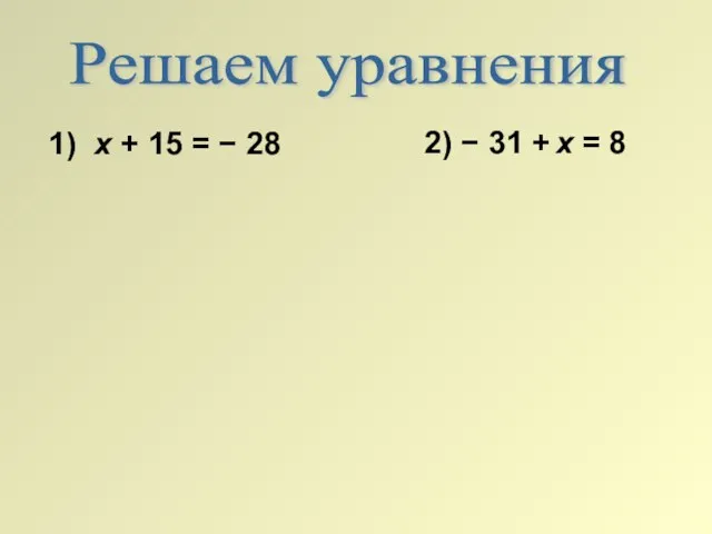 Решаем уравнения 1) х + 15 = − 28 2) − 31 + х = 8