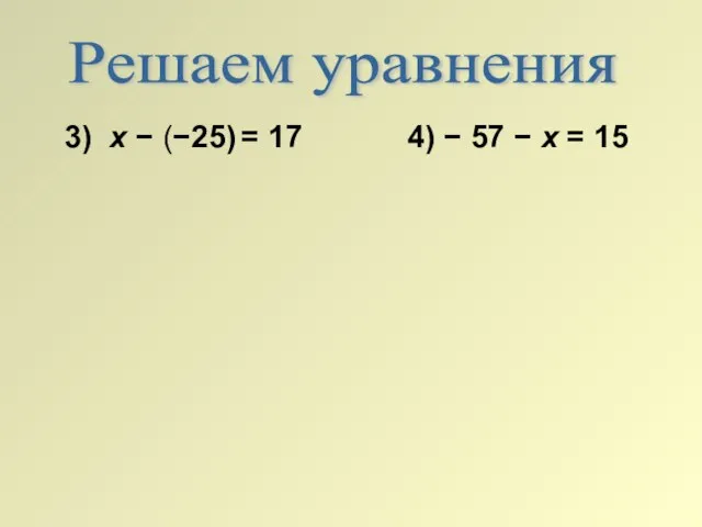 Решаем уравнения 3) х − (−25) = 17 4) − 57 − х = 15