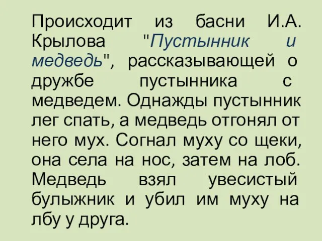 Происходит из басни И.А.Крылова "Пустынник и медведь", рассказывающей о дружбе пустынника