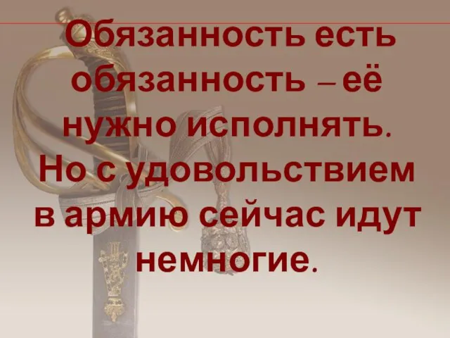 Обязанность есть обязанность – её нужно исполнять. Но с удовольствием в армию сейчас идут немногие.