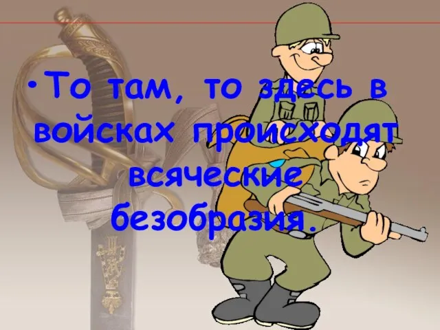 То там, то здесь в войсках происходят всяческие безобразия.