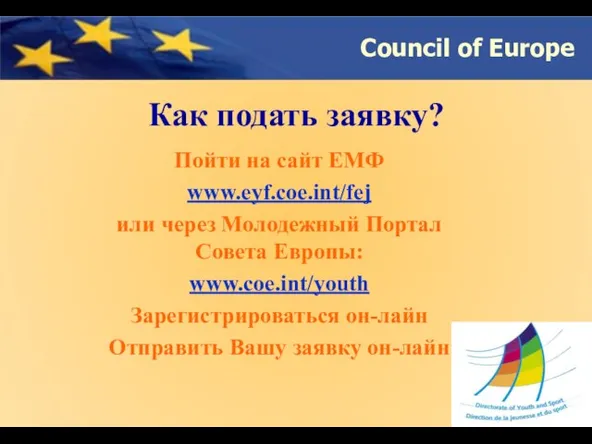 Как подать заявку? Пойти на сайт ЕМФ www.eyf.coe.int/fej или через Молодежный