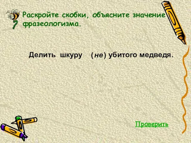 Раскройте скобки, объясните значение фразеологизма. не ( ) Делить шкуру убитого медведя. Проверить