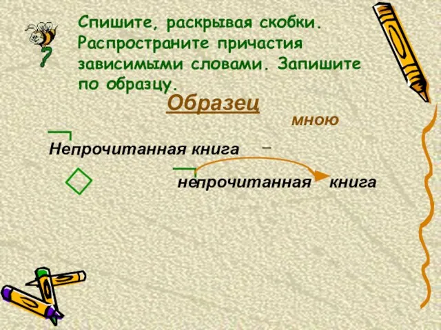 Спишите, раскрывая скобки. Распространите причастия зависимыми словами. Запишите по образцу. Образец