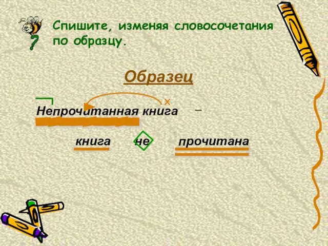 Спишите, изменяя словосочетания по образцу. Образец Непрочитанная книга — прочитана не книга X ___________